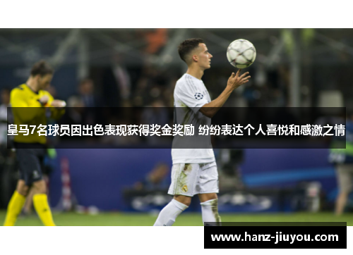 皇马7名球员因出色表现获得奖金奖励 纷纷表达个人喜悦和感激之情 皇马7名球员因出色表现获得奖金奖励 纷纷表达个人喜悦和感激之情
