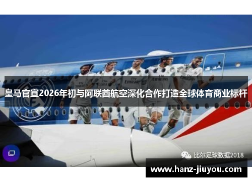 皇马官宣2026年初与阿联酋航空深化合作打造全球体育商业标杆