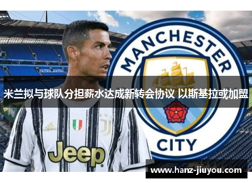 米兰拟与球队分担薪水达成新转会协议 以斯基拉或加盟