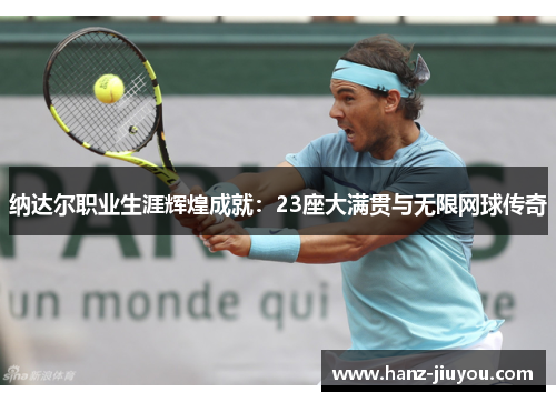 纳达尔职业生涯辉煌成就：23座大满贯与无限网球传奇