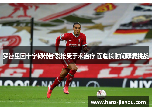 罗德里因十字韧带断裂接受手术治疗 面临长时间康复挑战