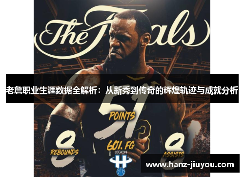 老詹职业生涯数据全解析：从新秀到传奇的辉煌轨迹与成就分析