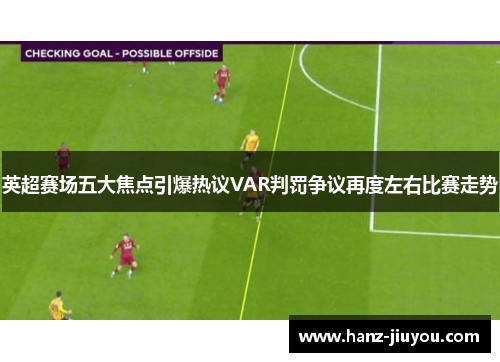 英超赛场五大焦点引爆热议VAR判罚争议再度左右比赛走势