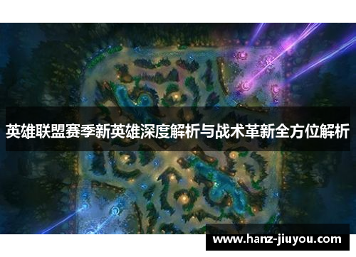 英雄联盟赛季新英雄深度解析与战术革新全方位解析