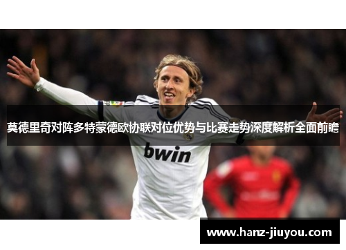 莫德里奇对阵多特蒙德欧协联对位优势与比赛走势深度解析全面前瞻