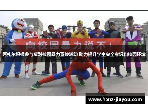 阿扎尔积极参与反对校园暴力宣传活动 助力提升学生安全意识和校园环境 阿扎尔积极参与反对校园暴力宣传活动 助力提升学生安全意识和校园环境