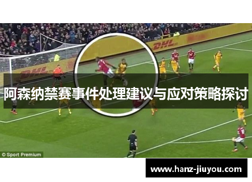 阿森纳禁赛事件处理建议与应对策略探讨 阿森纳禁赛事件处理建议与应对策略探讨