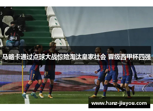 马略卡通过点球大战惊险淘汰皇家社会 晋级西甲杯四强 马略卡通过点球大战惊险淘汰皇家社会 晋级西甲杯四强
