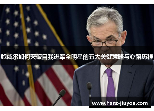 鲍威尔如何突破自我进军全明星的五大关键策略与心路历程 鲍威尔如何突破自我进军全明星的五大关键策略与心路历程