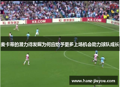 麦卡蒂的潜力待发掘为何应给予更多上场机会助力球队成长 麦卡蒂的潜力待发掘为何应给予更多上场机会助力球队成长