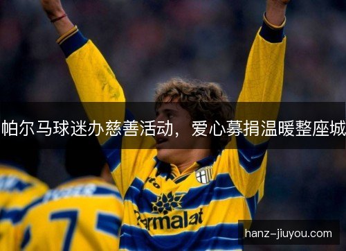 帕尔马球迷办慈善活动，爱心募捐温暖整座城