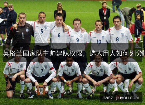 英格兰国家队主帅建队权限，选人用人如何划分