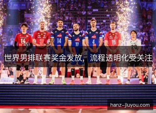 世界男排联赛奖金发放,流程透明化受关注 世界男排联赛奖金发放,流程透明化受关注