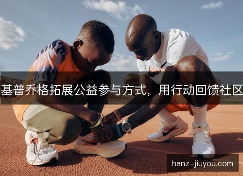基普乔格拓展公益参与方式，用行动回馈社区