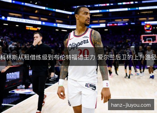 科林斯从租借练级到布伦特福德主力 爱尔兰后卫的上升路径