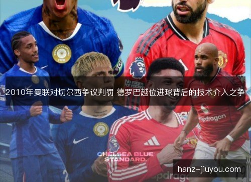 2010年曼联对切尔西争议判罚 德罗巴越位进球背后的技术介入之争